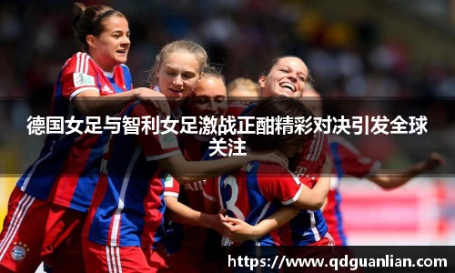 德国女足与智利女足激战正酣精彩对决引发全球关注